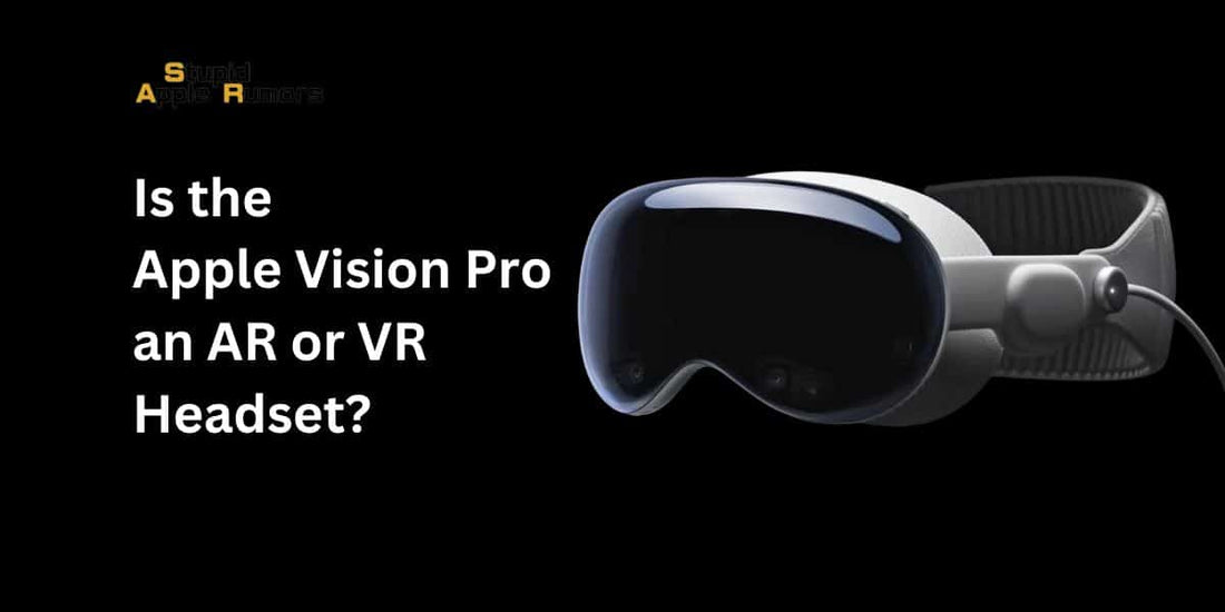 Is the Apple Vision Pro an AR or VR Headset